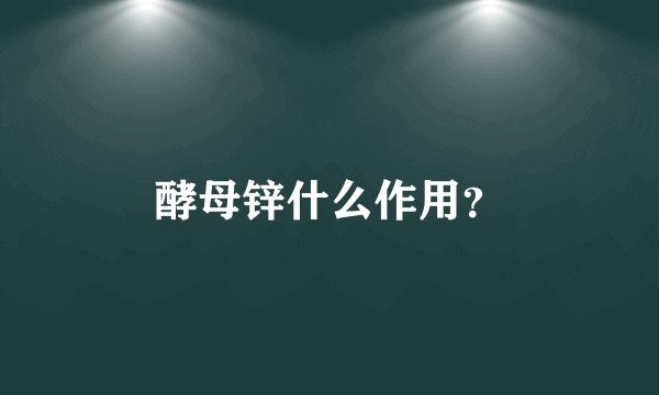 酵母锌什么作用？