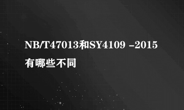 NB/T47013和SY4109 -2015有哪些不同