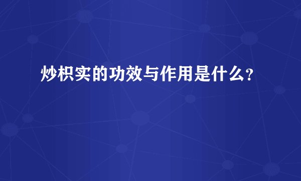 炒枳实的功效与作用是什么？