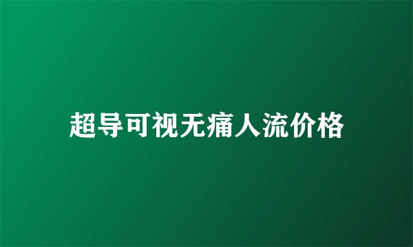 超导可视无痛人流价格