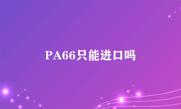 PA66只能进口吗