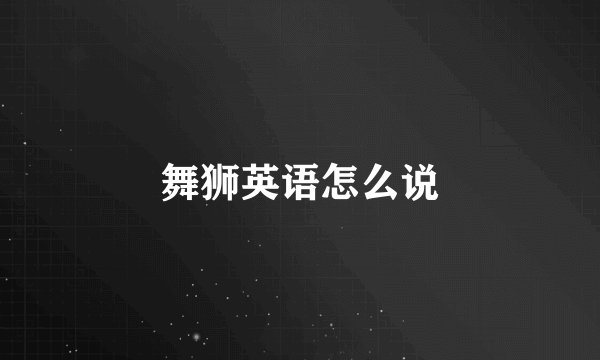 舞狮英语怎么说