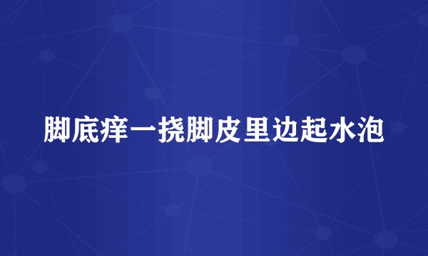 脚底痒一挠脚皮里边起水泡