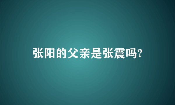 张阳的父亲是张震吗?