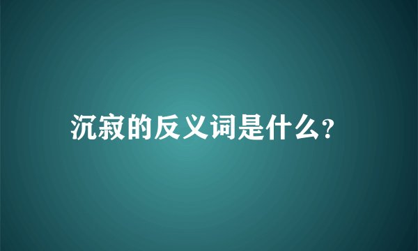 沉寂的反义词是什么？