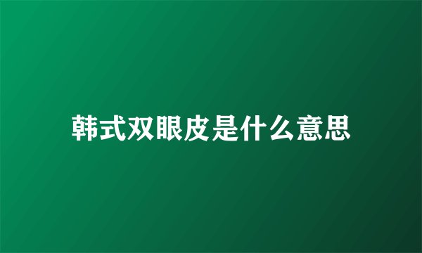 韩式双眼皮是什么意思