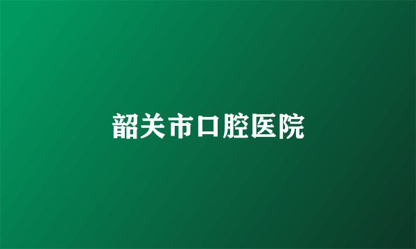 韶关市口腔医院