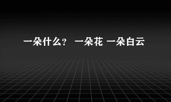 一朵什么？ 一朵花 一朵白云