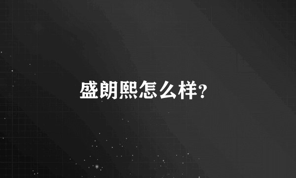 盛朗熙怎么样？