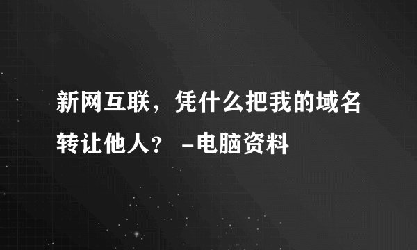 新网互联，凭什么把我的域名转让他人？ -电脑资料