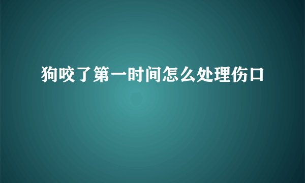 狗咬了第一时间怎么处理伤口