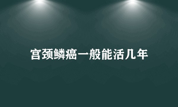 宫颈鳞癌一般能活几年