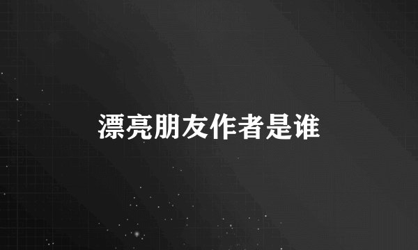 漂亮朋友作者是谁