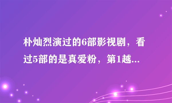 朴灿烈演过的6部影视剧，看过5部的是真爱粉，第1越看越上瘾！