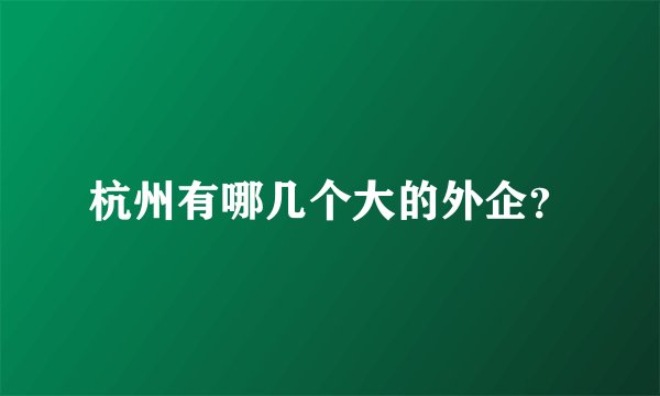 杭州有哪几个大的外企？