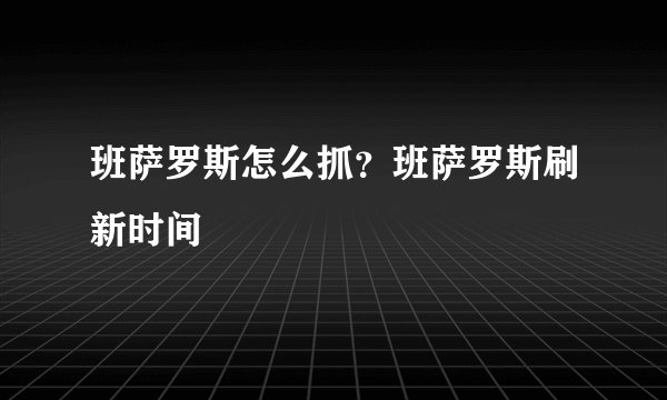 班萨罗斯怎么抓？班萨罗斯刷新时间