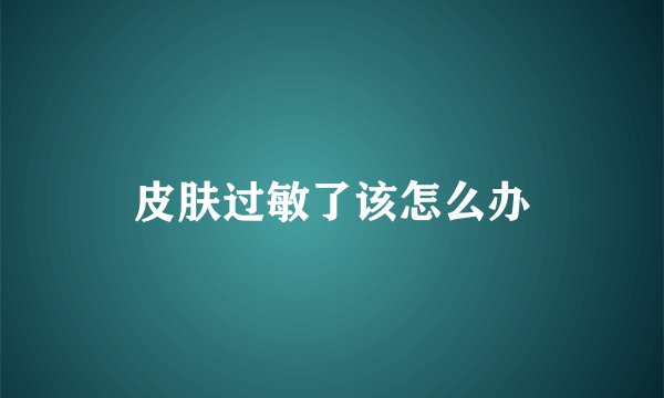 皮肤过敏了该怎么办