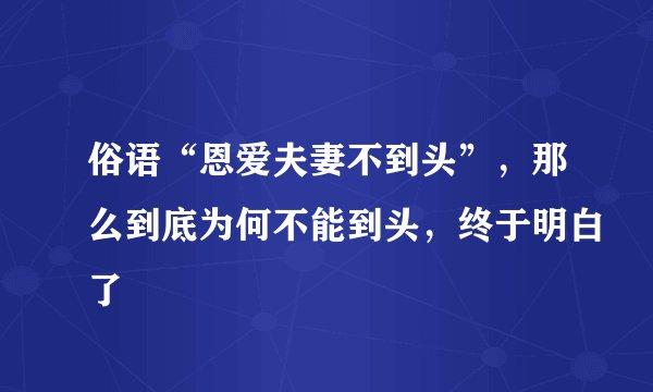 俗语“恩爱夫妻不到头”,那么到底为何不能到头,终于明白了