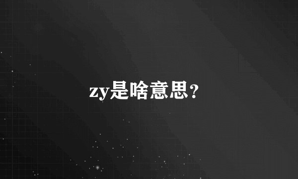zy是啥意思？