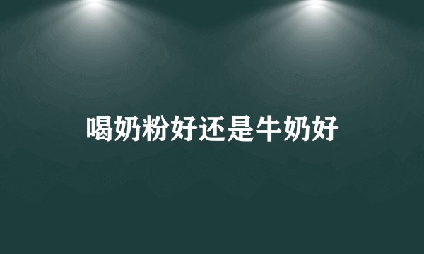 喝奶粉好还是牛奶好