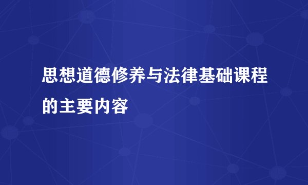 思想道德修养与法律基础课程的主要内容