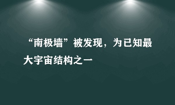 “南极墙”被发现,为已知最大宇宙结构之一