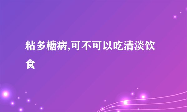 粘多糖病,可不可以吃清淡饮食