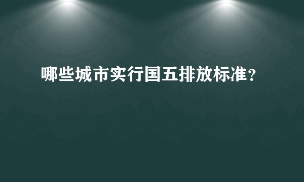 哪些城市实行国五排放标准?