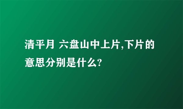 清平月 六盘山中上片,下片的意思分别是什么?