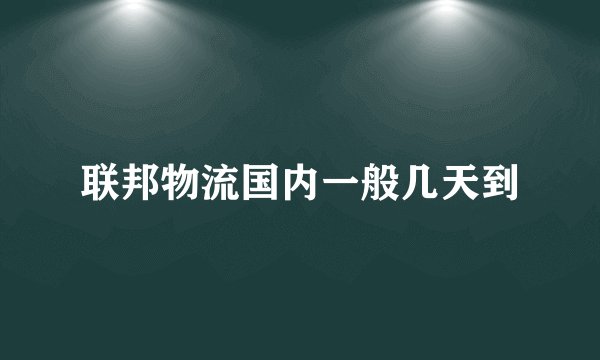 联邦物流国内一般几天到
