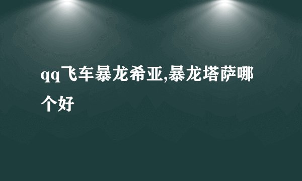 qq飞车暴龙希亚,暴龙塔萨哪个好
