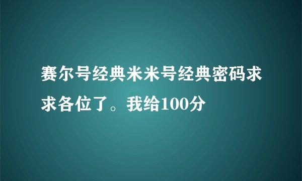赛尔号经典米米号经典密码求求各位了。我给100分
