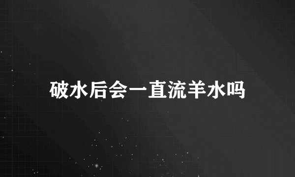 破水后会一直流羊水吗