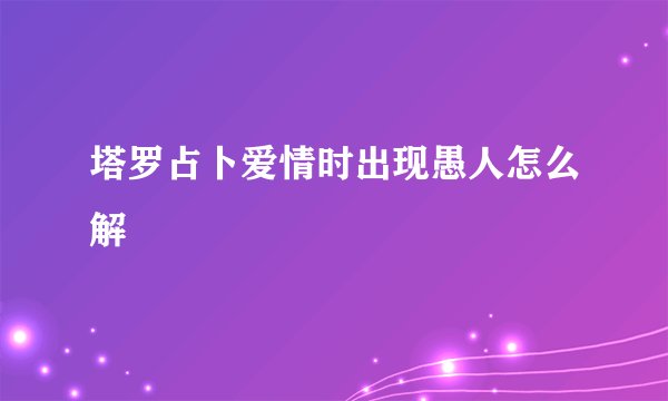 塔罗占卜爱情时出现愚人怎么解