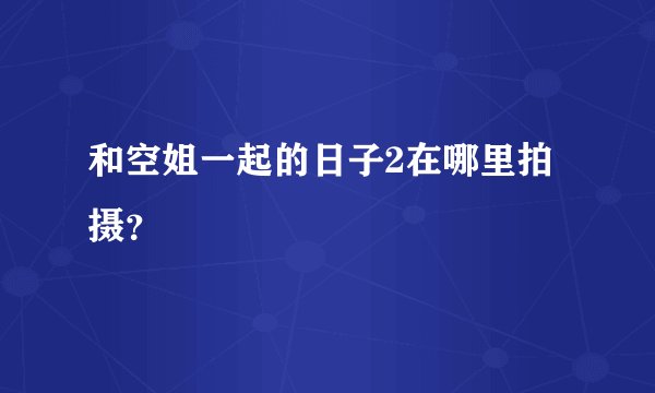 和空姐一起的日子2在哪里拍摄？