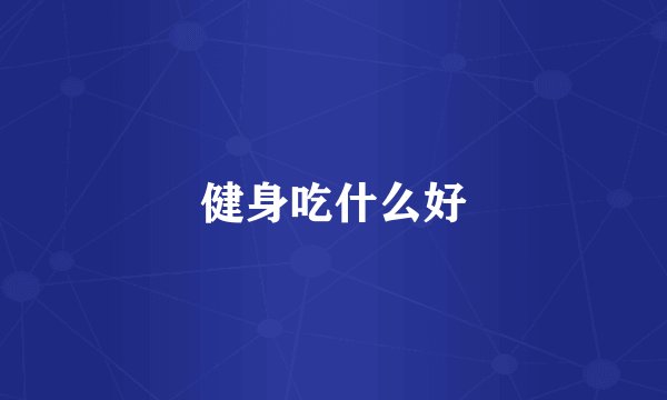 健身吃什么好