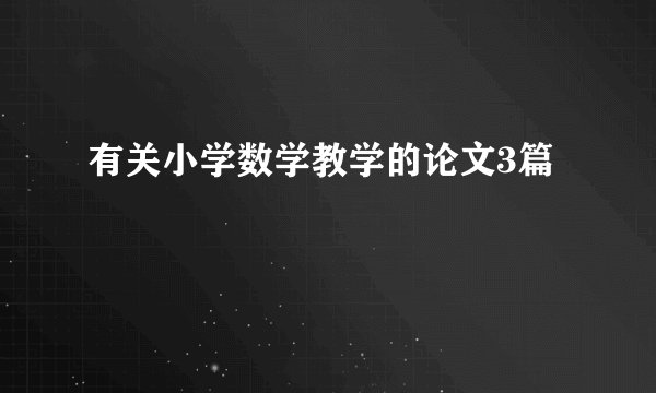 有关小学数学教学的论文3篇