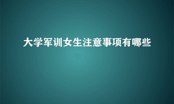 大学军训女生注意事项有哪些