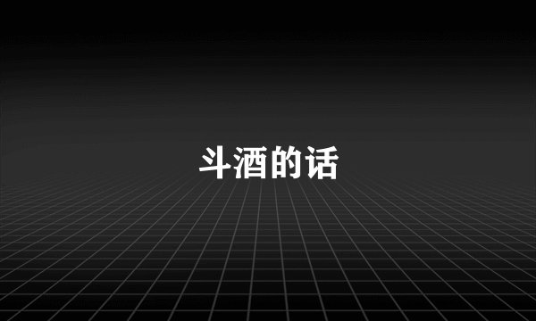 斗酒的话