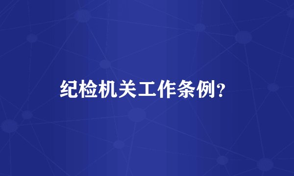 纪检机关工作条例？