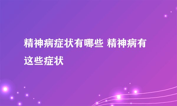 精神病症状有哪些 精神病有这些症状