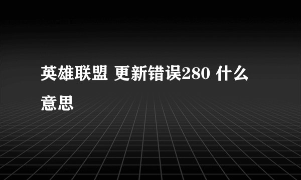 英雄联盟 更新错误280 什么意思