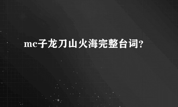 mc子龙刀山火海完整台词？