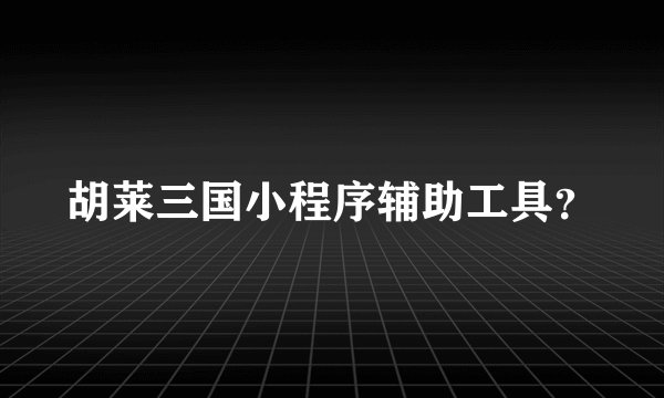 胡莱三国小程序辅助工具？