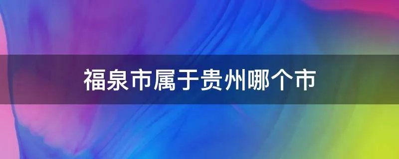 福泉市属于贵州哪个市