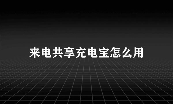 来电共享充电宝怎么用