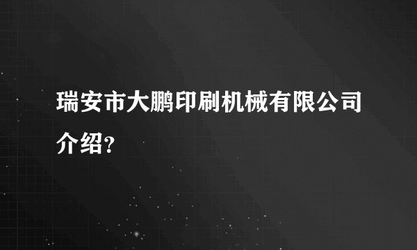 瑞安市大鹏印刷机械有限公司介绍？