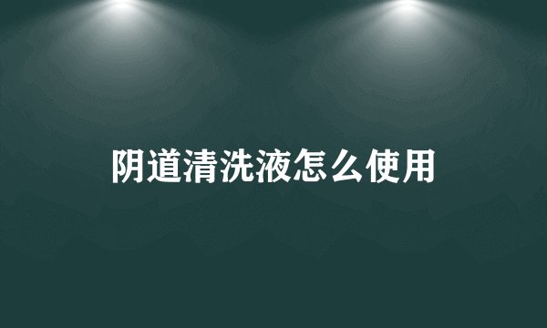 阴道清洗液怎么使用