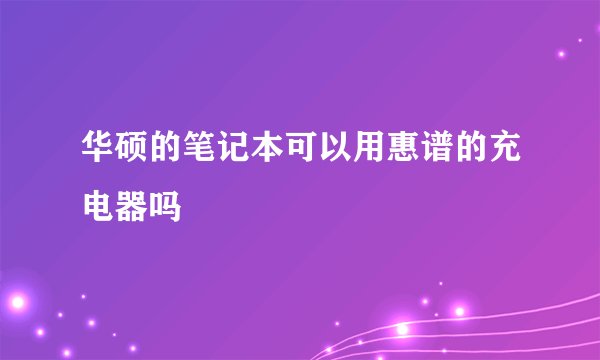 华硕的笔记本可以用惠谱的充电器吗