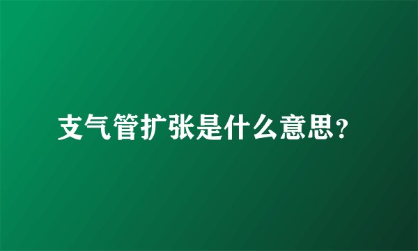 支气管扩张是什么意思?